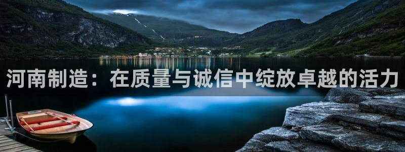 云顶国际酒店电话：河南制造：在质量与诚信中绽放卓越的活力