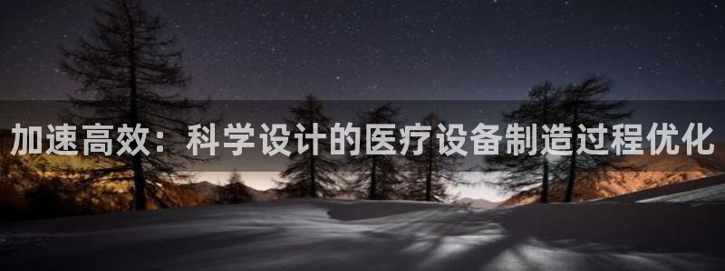 云顶集团GM：加速高效：科学设计的医疗设备制造过程优化