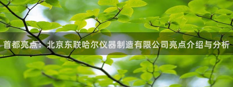 云顶国际app免费下载安装：首都亮点：北京东联哈尔仪器制造有