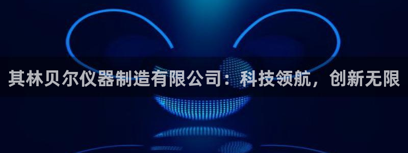 太原云顶国际酒店桑拿几楼：其林贝尔仪器制造有限公司：科技领航