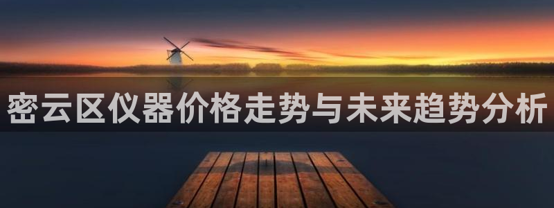 云顶国际服什么时候更新s9.5：密云区仪器价格走势与未来趋势