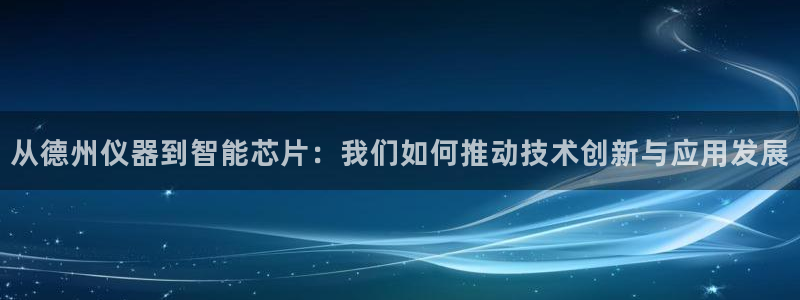 云顶国际酒店老板是谁：从德州仪器到智能芯片：我们如何推动技术