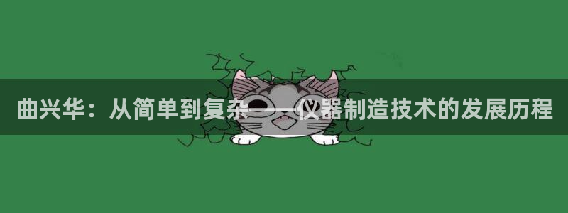 云顶国际app下载安卓：曲兴华：从简单到复杂——仪器制造技术