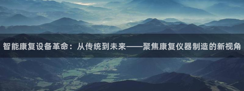 云顶国际创始人是谁呀：智能康复设备革命：从传统到未来——聚焦