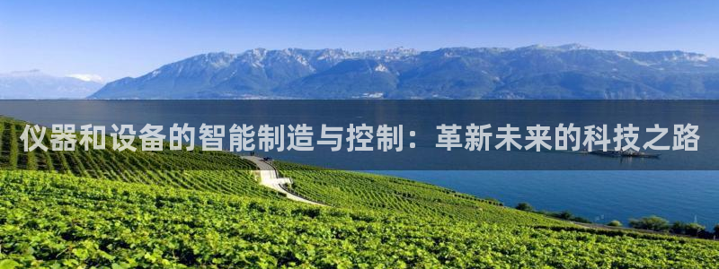 云顶国际集团官网首页登录：仪器和设备的智能制造与控制：革新未