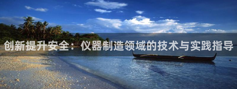 云顶国际ktv：创新提升安全：仪器制造领域的技术与实践指导