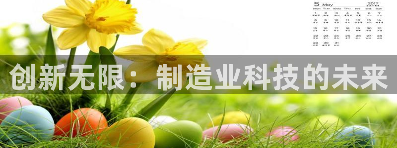 云顶国际前台电话号码：创新无限：制造业科技的未来