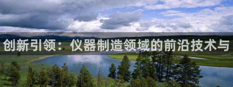 9559云顶国际：创新引领：仪器制造领域的前沿技术与