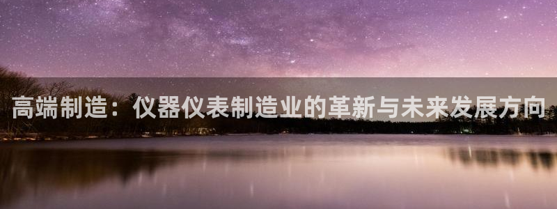 云顶国际装饰设计公司：高端制造：仪器仪表制造业的革新与未来发