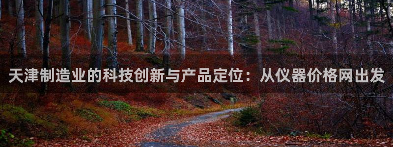 云顶国际网上平台：天津制造业的科技创新与产品定位：从仪器价格