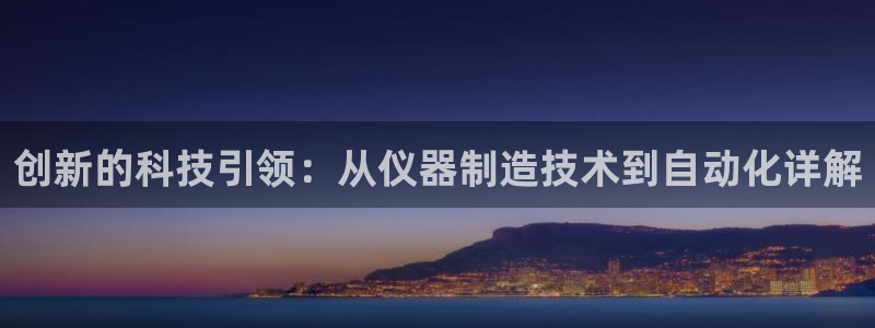 云顶国际酒店位置：创新的科技引领：从仪器制造技术到自动化详解