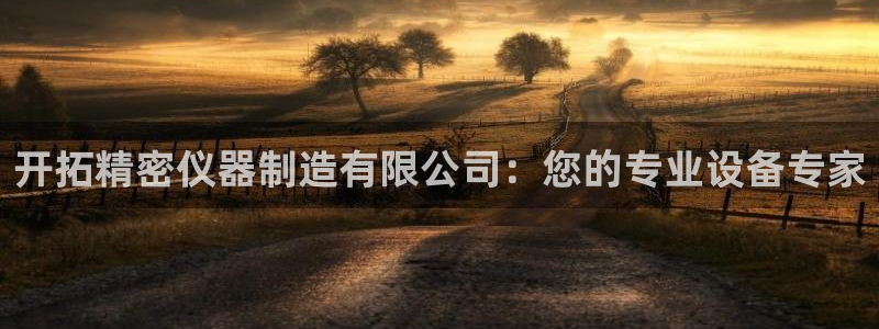云顶集团有限公司官网：开拓精密仪器制造有限公司：您的专业设备