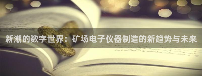 云顶国际官方网页：新潮的数字世界：矿场电子仪器制造的新趋势与