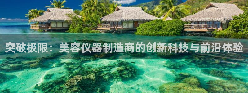 云顶电子游戏网站登录：突破极限：美容仪器制造商的创新科技与前