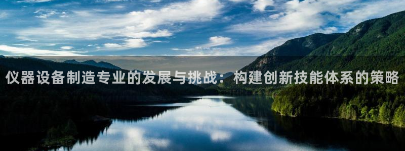 云顶国际城手机网址是多少：仪器设备制造专业的发展与挑战：构建